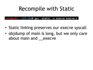 Recompile with Static
• Static linking preserves our execve syscall
• objdump of main is long, but we only care
about main and __execve
 