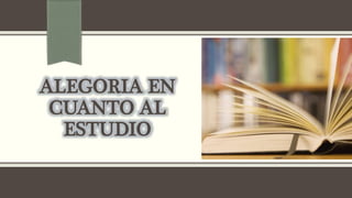 ALEGORIA EN
CUANTO AL
ESTUDIO
 