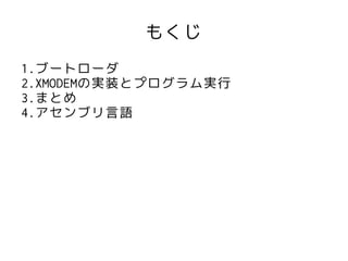 もくじ
1.ブートローダ
2.XMODEMの実装とプログラム実行
3.まとめ
4.アセンブリ言語
 