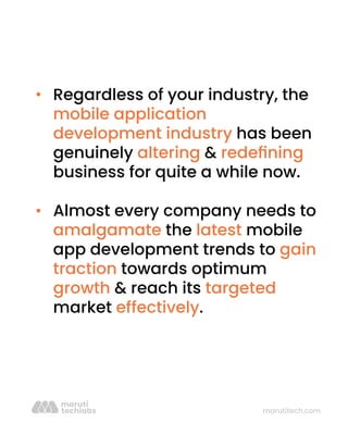 marutitech.com
Regardless of your industry, the
mobile application
development industry has been
genuinely altering & redeﬁning
business for quite a while now.
Almost every company needs to
amalgamate the latest mobile
app development trends to gain
traction towards optimum
growth & reach its targeted
market effectively.
 