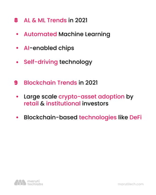 marutitech.com
AL & ML Trends in 2021
Automated Machine Learning
AI-enabled chips
Self-driving technology
Blockchain Trends in 2021
Large scale crypto-asset adoption by
retail & institutional investors
Blockchain-based technologies like DeFi
8
9
 