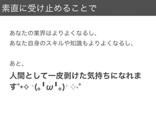 マサカリを受け止める心得
３．けんか腰にならない
「あ？何が違うんだオラ、言ってみろよオラてめ
えオラ」なんて姿勢だと言えることも言えなくな
ります。素直に受け止めましょう。
 