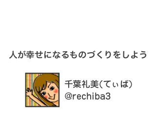 人が幸せになるものづくりをしよう
千葉礼美(てぃば)
@rechiba3
 