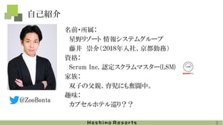 自己紹介
名前・所属：
星野リゾート 情報システムグループ
藤井 崇介（２０１８年入社、京都勤務）
資格：
Scrum Inc. 認定スクラムマスター(LSM)
家族：
双子の父親、育児にも奮闘中。
趣味：
カプセルホテル巡り？？
2
@ZooBonta
 