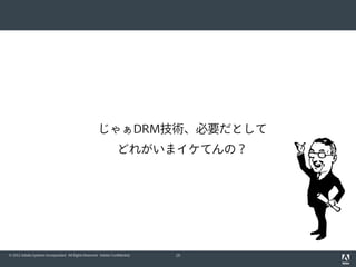 じゃぁDRM技術、必要だとして
どれがいまイケてんの？

© 2012 Adobe Systems Incorporated. All Rights Reserved. Adobe Confidential.

19

 