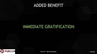 8
ADDED BENEFIT
IMMEDIATE GRATIFICATION
#pubcon @lindacaplinger
 