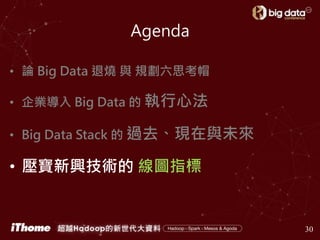 Agenda
• 論 Big Data 退燒 與 規劃六思考帽
• 企業導入 Big Data 的 執行心法
• Big Data Stack 的 過去、現在與未來
• 壓寶新興技術的 線圖指標
30
 