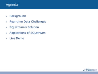 Agenda


»  Background

»  Real-time Data Challenges

»  SQLstream’s Solution

»  Applications of SQLstream

»  Live Demo
 