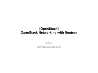 [OpenStack]
OpenStack Networking with Neutron
김지은
yeswldms@gmail.com
 