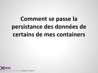 Comment se passe la
persistance des données de
certains de mes containers
 