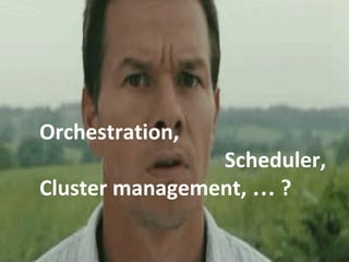 4
Orchestration,
Scheduler,
Cluster management, … ?
 