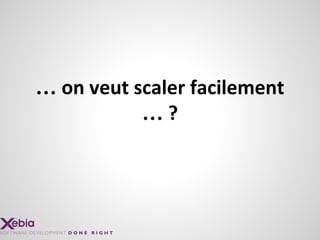 … on veut scaler facilement
… ?
 