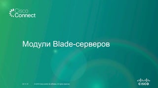 Модули Blade-серверов
23.11.15 © 2015 Cisco and/or its affiliates. All rights reserved.
 