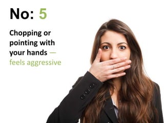 Chopping or
pointing with
your hands —
feels aggressive
No: 5
 