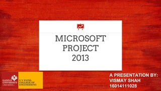 MICROSOFT
PROJECT
2013
A PRESENTATION BY:
VISMAY SHAH
16014111028
 