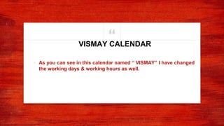 “
• As you can see in this calendar named “ VISMAY” I have changed
the working days & working hours as well.
VISMAY CALENDAR
 