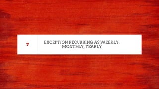 EXCEPTION RECURRING AS WEEKLY,
MONTHLY, YEARLY
7
 