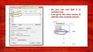 • As you can see that it is
created now.
• Lets go to the main screen &
add the new created column.
 