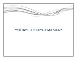 WHY INVEST IN SILVER WHEATON?
 