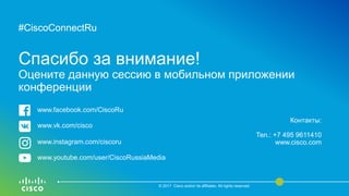 #CiscoConnectRu#CiscoConnectRu
Спасибо за внимание!
Оцените данную сессию в мобильном приложении
конференции
© 2017 Cisco and/or its affiliates. All rights reserved.
Контакты:
Тел.: +7 495 9611410
www.cisco.com
www.facebook.com/CiscoRu
www.vk.com/cisco
www.instagram.com/ciscoru
www.youtube.com/user/CiscoRussiaMedia
 