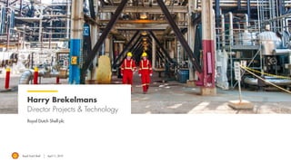 Royal Dutch Shell April 11, 2019
Harry Brekelmans
Director Projects & Technology
Royal Dutch Shell plc
 