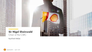 Royal Dutch Shell April 11, 2019
Sir Nigel Sheinwald
Chair of the CSRC
Royal Dutch Shell plc
 