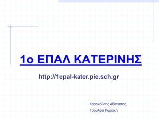 1o ΕΠΑΛ ΚΑΤΕΡΙΝΗΣ
http://1epal-kater.pie.sch.gr
Καρακούσης Αθανασιος
Τσουλφά Κυριακή
 