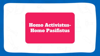 Homo Activistus-
Homo Pasifistus
 