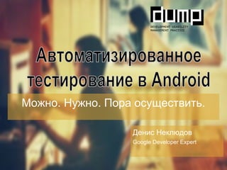 Можно. Нужно. Пора осуществить.
Денис Неклюдов
Google Developer Expert
 