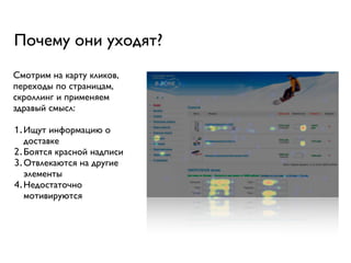 Почему они уходят?
Смотрим на карту кликов,
переходы по страницам,
скроллинг и применяем
здравый смысл:

1.Ищут информацию о
  доставке
2.Боятся красной надписи
3.Отвлекаются на другие
  элементы
4.Недостаточно
  мотивируются
 