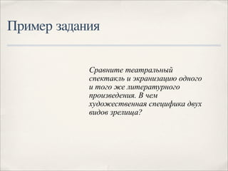 Пример задания

            Сравните театральный
            спектакль и экранизацию одного
            и того же литературного
            произведения. В чем
            художественная специфика двух
            видов зрелища?
 