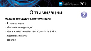 Оптимизации
Железно-­‐площадочные  оптимизации
• 4  сетевые  карты
• Минимум  конкуренции
• MemCacheDB  -­‐>  Redis  -­‐>  MySQL+HandlerSocket
• Жесткие  тайм-­‐ауты
• pconnect
 