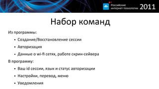 Набор  команд
Из  программы:
   • Создание/Восстановление  сессии
   • Авторизация
   • Данные  о  wi-­‐ﬁ  сетях,  работе  скрин-­‐сейвера
В  программу:
   • Ваш  id  сессии,  язык  и  статус  авторизации
   • Настройки,  перевод,  меню
   • Уведомления
 