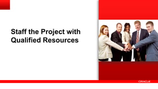 Staff the Project with
Qualified Resources
 