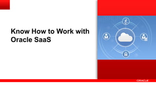 Know How to Work with
Oracle SaaS
 