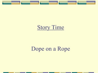 Story Time
Dope on a Rope
 