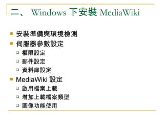 二、 Windows 下安裝 MediaWiki 安裝準備與環境檢測 伺服器參數設定 權限設定 郵件設定 資料庫設定 MediaWiki 設定 啟用檔案上載 增加上載檔案類型 圖像功能使用 