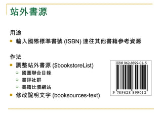 站外書源 用途  輸入 國際標準書號 (ISBN) 連往其他書籍參考資源 作法  調整站外書源 ($bookstoreList) 國圖聯合目錄 書評社群 書籍比價網站 修改說明文字 (booksources-text) 