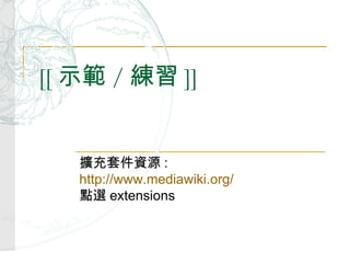 [[ 示範 / 練習 ]] 擴充套件資源 : http://www.mediawiki.org/   點選 extensions 