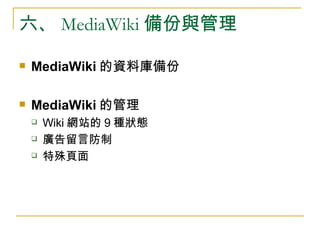 六、 MediaWiki 備份與管理 MediaWiki 的資料庫備份 MediaWiki 的管理 Wiki 網站的 9 種狀態 廣告留言防制 特殊頁面 