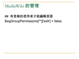 MediaWiki 的管理 ##  有登錄的使用者才能編輯頁面 $wgGroupPermissions['*']['edit'] = false; 