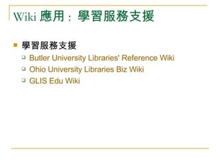 Wiki 應用 :  學習服務支援 學習服務支援 Butler University Libraries' Reference  Wiki Ohio University Libraries Biz  Wiki GLIS  Edu   Wiki 