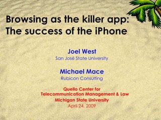 Browsing as the killer app: The success of the iPhone Joel West San José State University Michael Mace Rubicon Consulting Quello Center for Telecommunication Management & Law Michigan State University April 24, 2009 