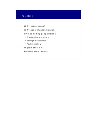 O u t lin e

• W h y sh ar e p age s?
• W h y u se e n ligh t e n m e n t s?
• U n iq u e se llin g p r o p o sit io n s
    – D u p lic at io n d e t e c t io n
    – Sav in gs d ist r ib u t io n
    – Fau lt h an d lin g
• Im p le m e n t at io n
• Pe r fo r m an c e r e su lt s
                                              2
 