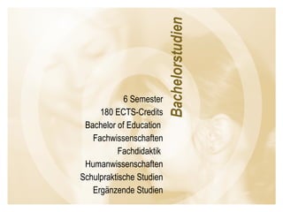 6 Semester 180 ECTS-Credits Bachelor of Education  Fachwissenschaften Fachdidaktik  Humanwissenschaften Schulpraktische Studien Ergänzende Studien 