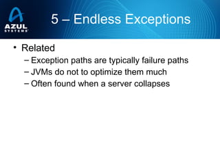 • Related
– Exception paths are typically failure paths
– JVMs do not to optimize them much
– Often found when a server collapses
5 – Endless Exceptions
 