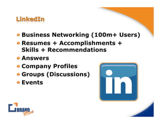 !  Business Networking (100m+ Users)
!  Resumes + Accomplishments +
   Skills + Recommendations
!  Answers
!  Company Profiles
!  Groups (Discussions)
!  Events
 