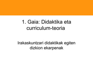 1. Gaia: Didaktika eta curriculum-teoria Irakaskuntzari didaktikak egiten dizkion ekarpenak 