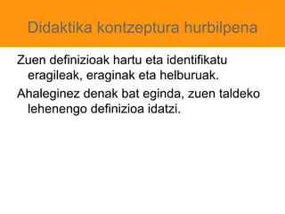 Didaktika kontzeptura hurbilpena Zuen definizioak hartu eta identifikatu eragileak, eraginak eta helburuak. 