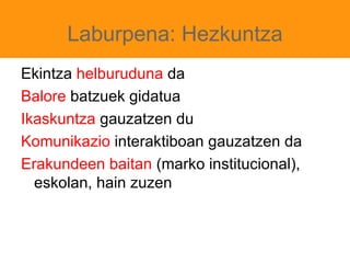 Nolako ezagutzaz arduratzen da Didaktika? Hezkuntza formala Asmo jakina duena (intencional) Aurrez pentsatua (planificada) Arautua (reglada) Hezkuntza ez formala Asmo jakina duena Aurrez pentsatua Ez arautua 